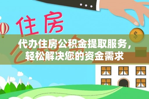 鹿泉代办住房公积金提取服务，轻松解决您的资金需求