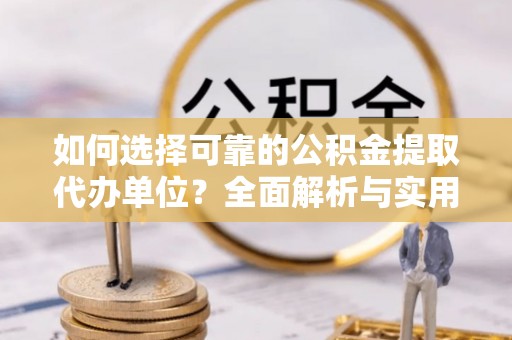 鹿泉如何选择可靠的公积金提取代办单位？全面解析与实用建议
