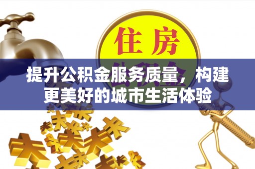 鹿泉提升公积金服务质量，构建更美好的城市生活体验