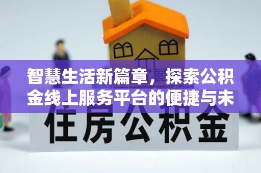 鹿泉智慧生活新篇章，探索公积金线上服务平台的便捷与未来