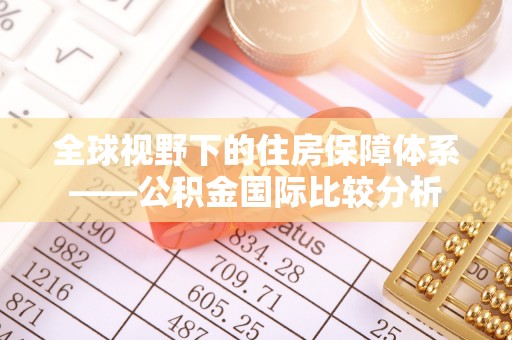鹿泉全球视野下的住房保障体系——公积金国际比较分析