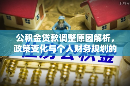 鹿泉公积金贷款调整原因解析，政策变化与个人财务规划的影响
