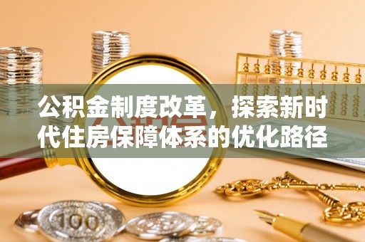 鹿泉公积金制度改革，探索新时代住房保障体系的优化路径