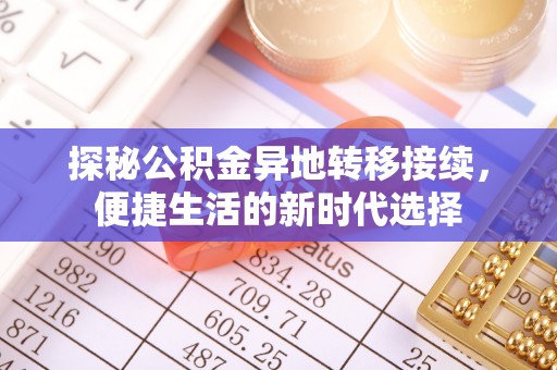 鹿泉探秘公积金异地转移接续，便捷生活的新时代选择