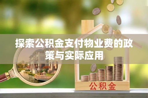 鹿泉探索公积金支付物业费的政策与实际应用