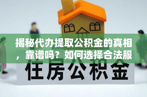 鹿泉揭秘代办提取公积金的真相，靠谱吗？如何选择合法服务？
