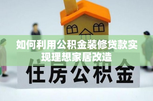 鹿泉如何利用公积金装修贷款实现理想家居改造
