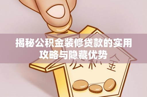 鹿泉揭秘公积金装修贷款的实用攻略与隐藏优势