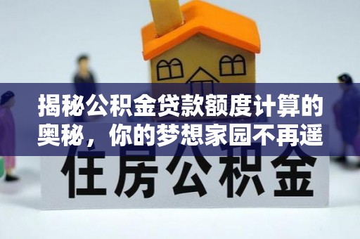 鹿泉揭秘公积金贷款额度计算的奥秘，你的梦想家园不再遥不可及