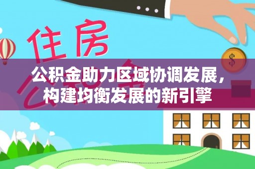 鹿泉公积金助力区域协调发展，构建均衡发展的新引擎