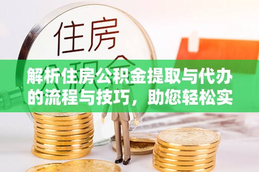 鹿泉解析住房公积金提取与代办的流程与技巧，助您轻松实现资金流动