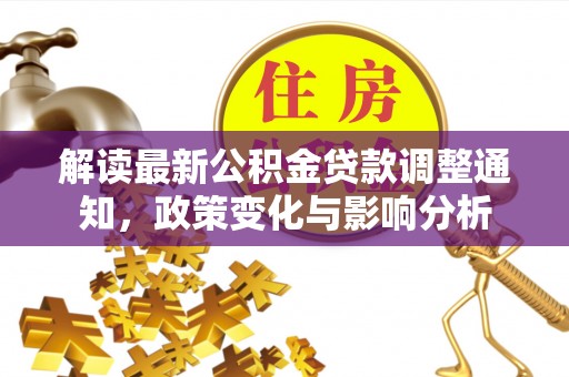 鹿泉解读最新公积金贷款调整通知，政策变化与影响分析