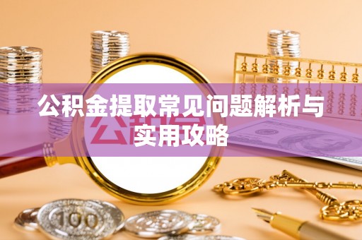鹿泉公积金提取常见问题解析与实用攻略
