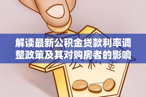 鹿泉解读最新公积金贷款利率调整政策及其对购房者的影响