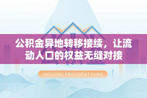 鹿泉公积金异地转移接续，让流动人口的权益无缝对接
