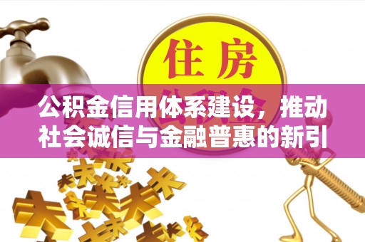 鹿泉公积金信用体系建设，推动社会诚信与金融普惠的新引擎