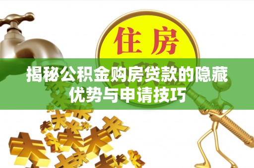 鹿泉揭秘公积金购房贷款的隐藏优势与申请技巧