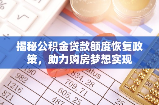 鹿泉揭秘公积金贷款额度恢复政策，助力购房梦想实现