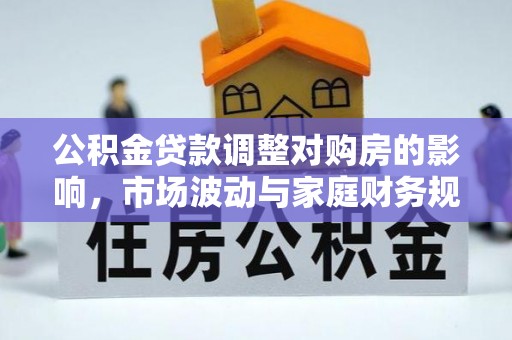 鹿泉公积金贷款调整对购房的影响，市场波动与家庭财务规划