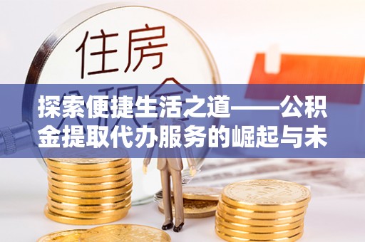 鹿泉探索便捷生活之道——公积金提取代办服务的崛起与未来