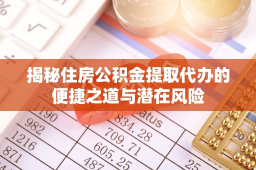 鹿泉揭秘住房公积金提取代办的便捷之道与潜在风险