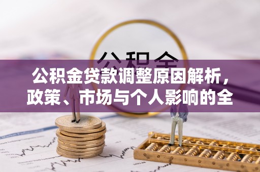鹿泉公积金贷款调整原因解析，政策、市场与个人影响的全面解读