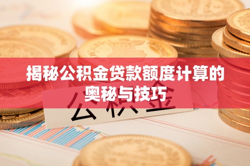 鹿泉揭秘公积金贷款额度计算的奥秘与技巧