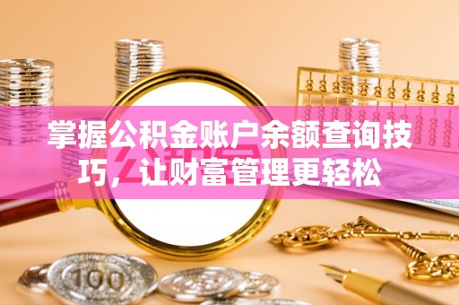 鹿泉掌握公积金账户余额查询技巧，让财富管理更轻松