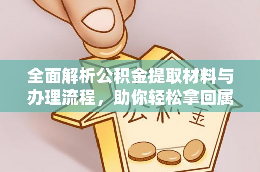 鹿泉全面解析公积金提取材料与办理流程，助你轻松拿回属于自己的钱