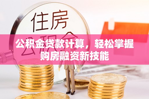 鹿泉公积金贷款计算，轻松掌握购房融资新技能
