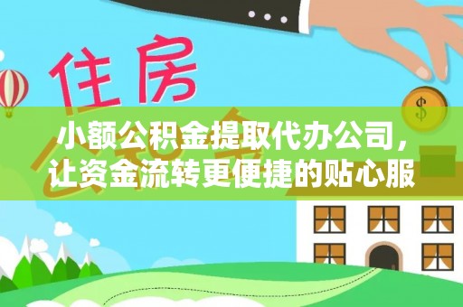 鹿泉小额公积金提取代办公司，让资金流转更便捷的贴心服务