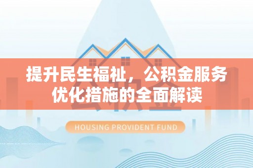 鹿泉提升民生福祉，公积金服务优化措施的全面解读