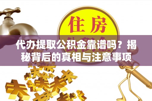 鹿泉代办提取公积金靠谱吗？揭秘背后的真相与注意事项