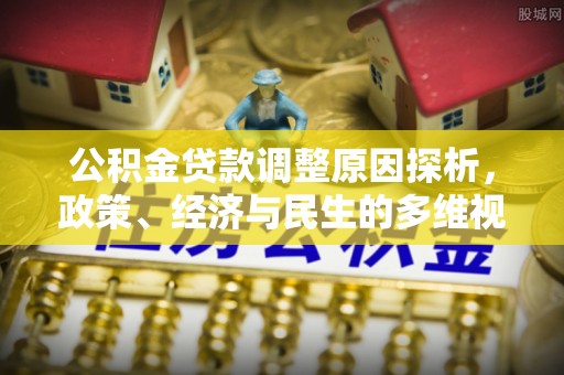 鹿泉公积金贷款调整原因探析，政策、经济与民生的多维视角