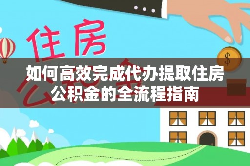 鹿泉如何高效完成代办提取住房公积金的全流程指南