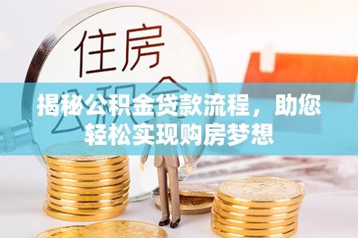 鹿泉揭秘公积金贷款流程，助您轻松实现购房梦想