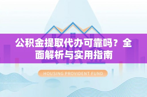 鹿泉公积金提取代办可靠吗？全面解析与实用指南