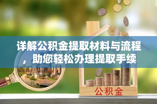 鹿泉详解公积金提取材料与流程，助您轻松办理提取手续