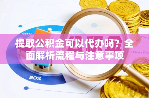鹿泉提取公积金可以代办吗？全面解析流程与注意事项