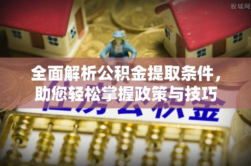 鹿泉全面解析公积金提取条件，助您轻松掌握政策与技巧