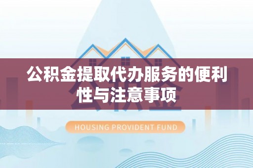 鹿泉公积金提取代办服务的便利性与注意事项