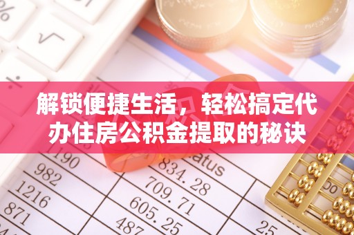 鹿泉解锁便捷生活，轻松搞定代办住房公积金提取的秘诀