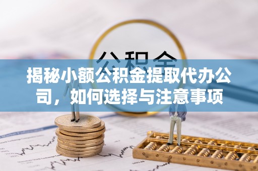 鹿泉揭秘小额公积金提取代办公司，如何选择与注意事项