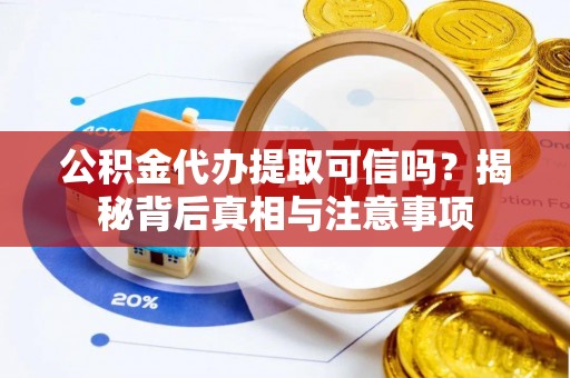 鹿泉公积金代办提取可信吗？揭秘背后真相与注意事项