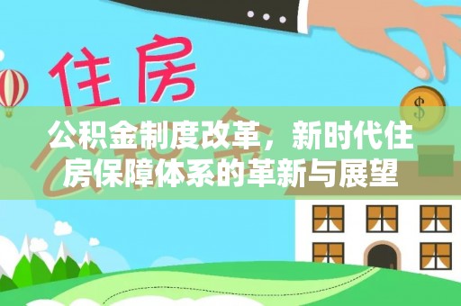 鹿泉公积金制度改革，新时代住房保障体系的革新与展望