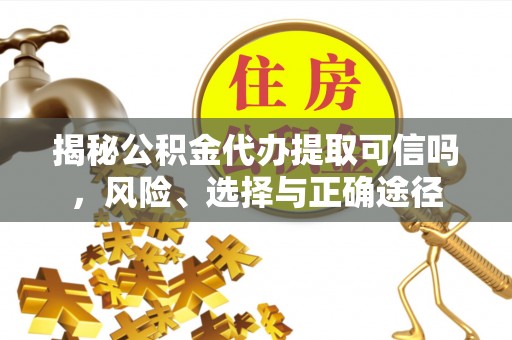 鹿泉揭秘公积金代办提取可信吗，风险、选择与正确途径