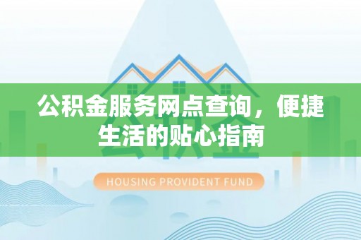 鹿泉公积金服务网点查询，便捷生活的贴心指南