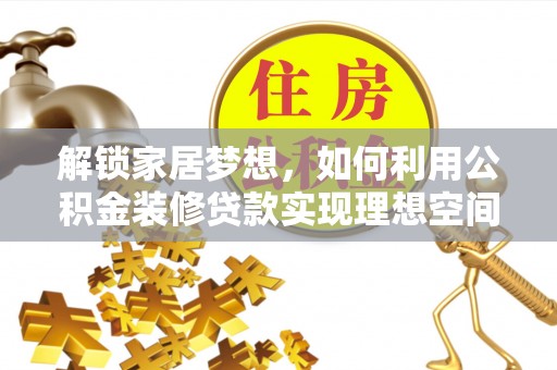 鹿泉解锁家居梦想，如何利用公积金装修贷款实现理想空间