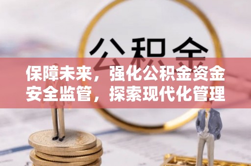 鹿泉保障未来，强化公积金资金安全监管，探索现代化管理新路径