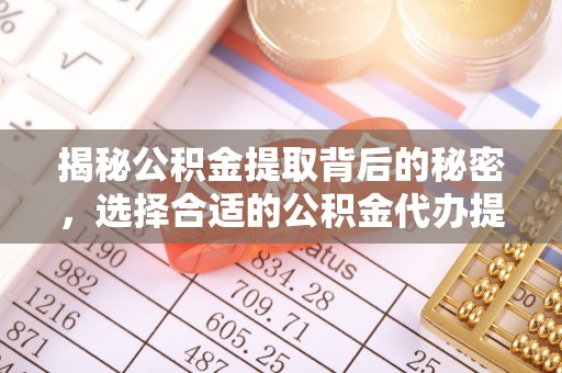 鹿泉揭秘公积金提取背后的秘密，选择合适的公积金代办提取公司是关键